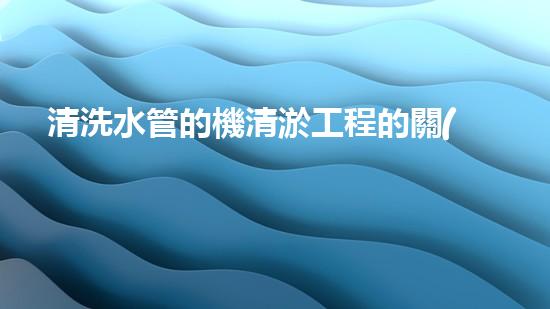 清洗水管的機清淤工程的關(guān)鍵技術(shù)與以后進展趨勢分析，你了解多少？